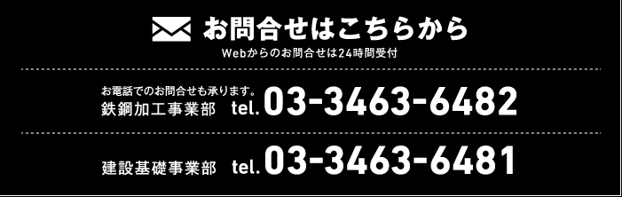 お問合せはこちらから　鉄鋼加工事業部：03-3463-6482　建設基礎事業部：03-3463-6481